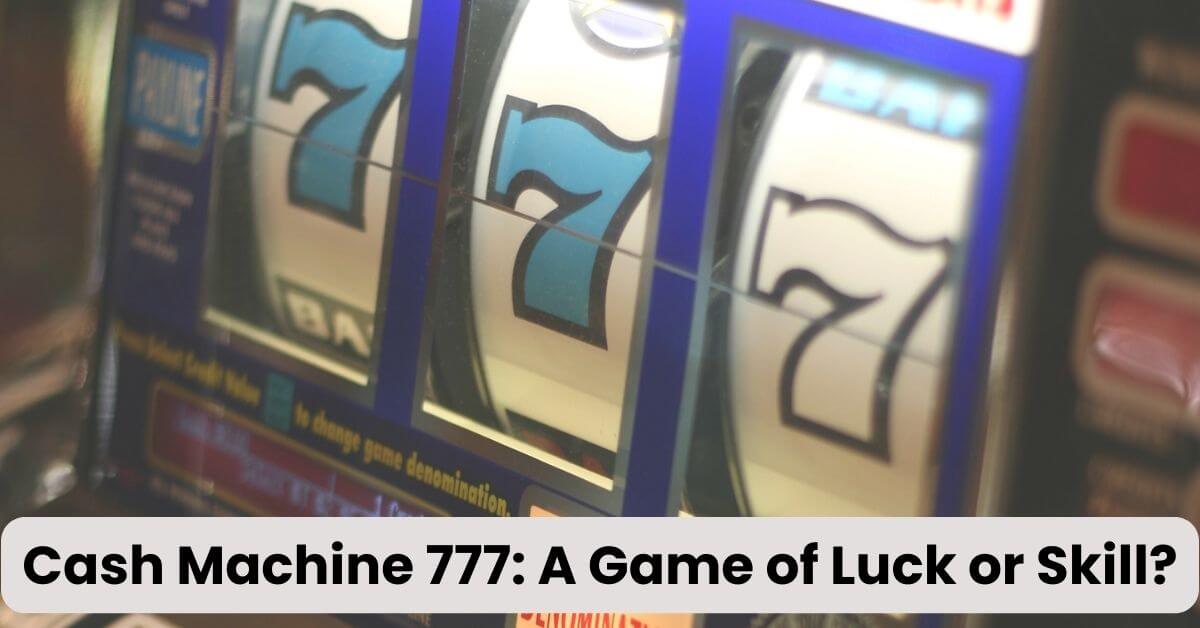 Cash Machine 777: A Game of Luck or Skill?